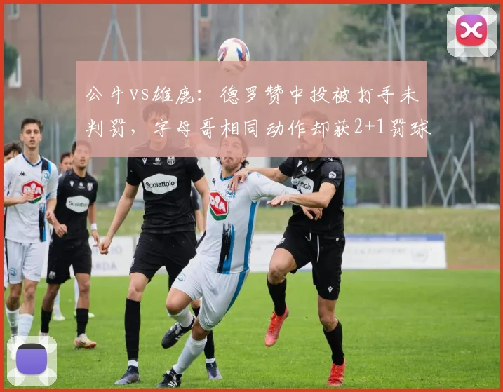 公牛vs雄鹿:德罗赞中投被打手未判罚,字母哥相同动作却获2+1罚球机会