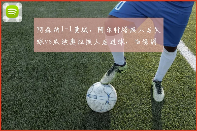 阿森纳1-1曼城,阿尔特塔换人后失球vs瓜迪奥拉换人后进球,临场调整决定平局