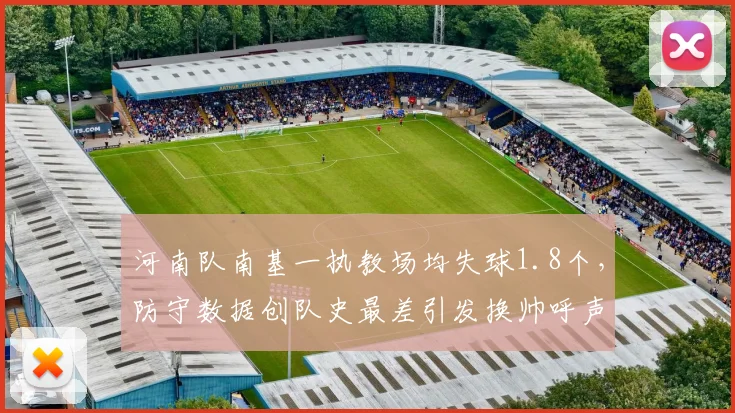 河南队南基一执教场均失球1.8个,防守数据创队史最差引发换帅呼声